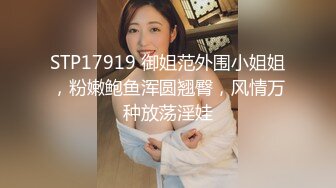 STP17919 御姐范外围小姐姐，粉嫩鲍鱼浑圆翘臀，风情万种放荡淫娃