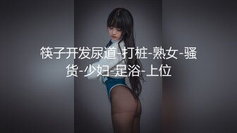 筷子开发尿道-打桩-熟女-骚货-少妇-足浴-上位