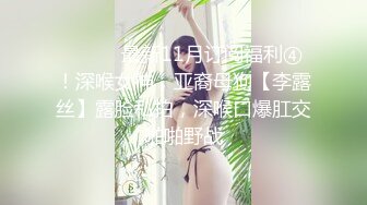 ⚫️⚫️最新11月订阅福利④！深喉女神，亚裔母狗【李露丝】露脸私拍，深喉口爆肛交啪啪野战