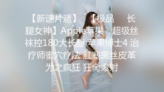 【新速片遞】   【极品❤️长腿女神】Apple苹果✨ 超级丝袜控180大长腿 苹果博士4 治疗师蜜穴疗法 肛塞黑丝皮革为之疯狂 狂肏爆射