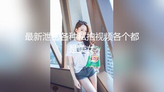 最新泄密各种私拍视频各个都是美女