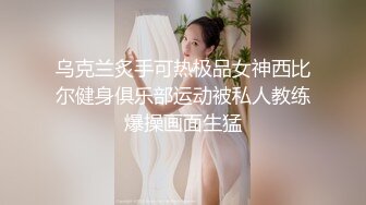 乌克兰炙手可热极品女神西比尔健身俱乐部运动被私人教练爆操画面生猛