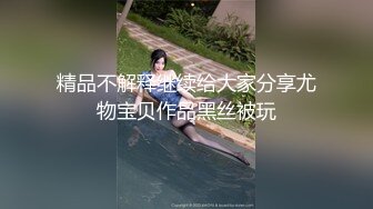 精品不解释继续给大家分享尤物宝贝作品黑丝被玩