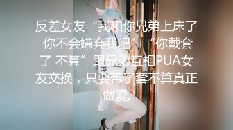 反差女友“我和你兄弟上床了 你不会嫌弃我吧”“你戴套了 不算”跟兄弟互相PUA女友交换，只要带了套不算真正做爱.