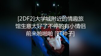 [2DF2]大学城附近的情趣旅馆生意太好了不停的有小情侣前来啪啪啪 [BT种子]