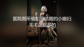 医院厕所偷拍刚结婚的小媳妇 毛毛还挺多的