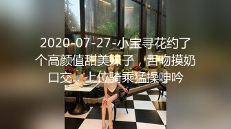 2020-07-27-小宝寻花约了个高颜值甜美妹子，舌吻摸奶口交，上位骑乘猛操呻吟