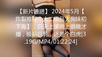 【新片速遞】 2024年5月【炸裂推荐！大二极品大胸妹初下海】，白天上课晚上很晚才播，极品巨乳，还是个白虎[3.19G/MP4/01:22:24]