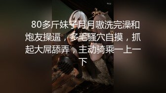   80多斤妹子月月嗷洗完澡和炮友操逼，多毛骚穴自摸，抓起大屌舔弄，主动骑乘一上一下