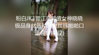 粉白JK3晋江高颜值女神晓晓极品身材各种制服丝袜啪啪口活超级棒 (2)