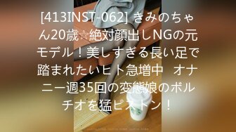 [413INST-062] きみのちゃん20歳☆絶対顔出しNGの元モデル！美しすぎる長い足で踏まれたいヒト急増中♪オナニー週35回の変態娘のボルチオを猛ピストン！