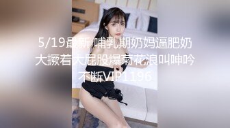 5/19最新 哺乳期奶妈逼肥奶大撅着大屁股爆菊花浪叫呻吟不断VIP1196