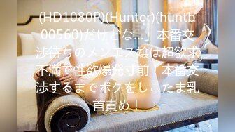 (HD1080P)(Hunter)(huntb00560)だけどな…」本番交渉待ちのメンエス嬢は超欲求不満で性欲爆発寸前！本番交渉するまでボクをしこたま乳首責め！