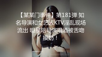 【某某门事件】第181弹 知名导演和女艺人KTV淫乱现场流出 明星陪导演喝酒被舌吻摸奶！