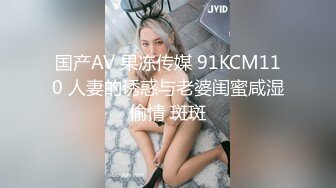 国产AV 果冻传媒 91KCM110 人妻的诱惑与老婆闺蜜咸湿偷情 斑斑