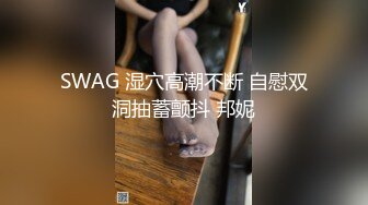 SWAG 湿穴高潮不断 自慰双洞抽蓄颤抖 邦妮