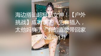 海边搭讪超极品女神！【户外挑战】成功拿下！无套插入，太他妈爽了！有的直接带回家多人运动 (3)