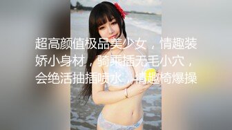 超高颜值极品美少女，情趣装娇小身材，骑乘插无毛小穴，会绝活抽插喷水，情趣椅爆操