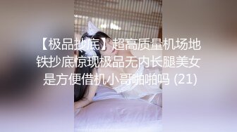 【极品抄底】超高质量机场地铁抄底惊现极品无内长腿美女 是方便借机小哥啪啪吗 (21)