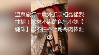 温泉旅行中意外近亲相姦猛烈抽插！欲求不满的色气小妹【婕咪】忍不住吞吐哥哥肉棒泄欲