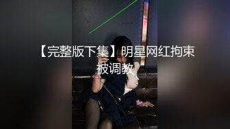 【完整版下集】明星网红拘束被调教