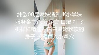 纯欲00后嫩妹清纯JK小学妹服务金主爸爸 足交 口爆 打飞机样样精通，白白嫩嫩软软的身子 长驱直入小嫩穴