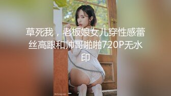 草死我，老板娘女儿穿性感蕾丝高跟和帅哥啪啪720P无水印