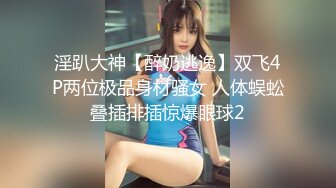 淫趴大神【醉奶逃逸】双飞4P两位极品身材骚女 人体蜈蚣叠插排插惊爆眼球2