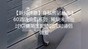 【新片速遞】身私房站最新360酒店偷拍系列❤稀缺未流出过KT猫第三套精选几对情侣做爱