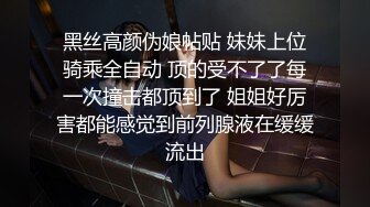 黑丝高颜伪娘帖贴 妹妹上位骑乘全自动 顶的受不了了每一次撞击都顶到了 姐姐好厉害都能感觉到前列腺液在缓缓流出