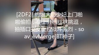 [2DF2] 约炮大奶少妇上门啪啪偷拍，穿上开档丝袜挑逗，抽插口交女上位战斗激烈 - soav_evMerge[BT种子]