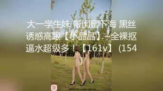 大一学生妹 带闺蜜下海 黑丝诱惑高跟【小晶晶】~全裸抠逼水超级多！【161v】 (154)