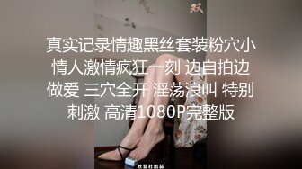 真实记录情趣黑丝套装粉穴小情人激情疯狂一刻 边自拍边做爱 三穴全开 淫荡浪叫 特别刺激 高清1080P完整版