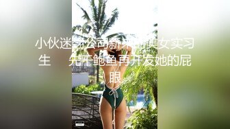 小伙迷翻公司新来的美女实习生❤️先干鲍鱼再开发她的屁眼