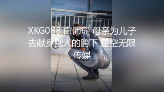 XKG088 白沛瑶 母亲为儿子去献身别人的胯下 星空无限传媒