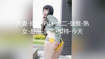 夫妻-换妻-Pua-大二-强推-熟女-舒服-厕所-模特-今天