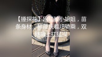 【锤探花】网红脸小姐姐，苗条身材，舔硬扶着JB骑乘，双腿肩上扛猛操