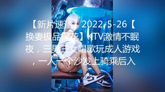 【新片速遞】2022-5-26【换妻极品探花】KTV激情不眠夜，三男三女唱歌玩成人游戏，一人一个沙发上骑乘后入