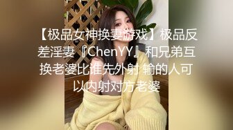 【极品女神换妻游戏】极品反差淫妻『ChenYY』和兄弟互换老婆比谁先外射 输的人可以内射对方老婆