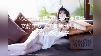 小伙酒店约操超甜学生兼职妹，文静美女，美腿黑丝细腰，忍不住吸吮奶子