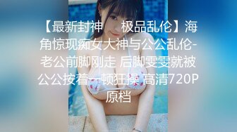 【最新封神❤️极品乱伦】海角惊现痴女大神与公公乱伦-老公前脚刚走 后脚雯雯就被公公按着一顿狂操 高清720P原档