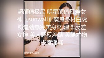 超颜值极品 明星颜值反差女神〖sunwall〗魔鬼身材白虎粉逼劲爆完美身材 温柔反差女神 美人胚反差婊 美腿尤物极度淫骚