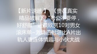 【新片速遞 】  《贵在真实㊙️精品破解》“老公不要停，好舒服”近景欣赏10对男女滚床单~激情四射堪比A片出轨人妻连体情趣与小伙大战