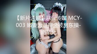 【新片速遞】麻豆传媒 MCY-003 嫩妻为退押金被房东操-南芊允