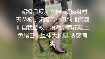 ✅超极品反差女神✅颜值身材天花板，超级品小母狗〖娜娜〗自我调教，粉嫩小菊花戴上兔尾巴，丝袜大长腿 诱惑满满