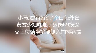  小马戈探花约了个白色外套黄发少妇啪啪，舔奶69摸逼交上位骑坐抬腿侧入抽插猛操