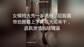 女模特大秀一多诱惑，屁股真带劲撅着上下晃等大哥来干，道具激情抽插骚逼