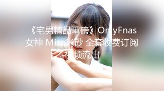 《宅男精品重磅》OnlyFnas女神 Misa米砂 全套收费订阅视频流出