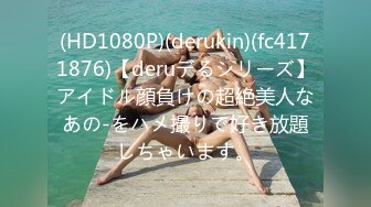 (HD1080P)(derukin)(fc4171876)【deruデるシリーズ】アイドル顔負けの超絶美人なあの-をハメ撮りで好き放題しちゃいます。