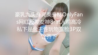 豪乳九头身完美身材OnlyFans网红反差女神Brat人前高冷私下是金主性玩物露脸3P双管齐下